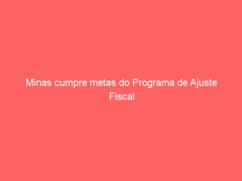 Minas cumpre metas do Programa de Ajuste Fiscal