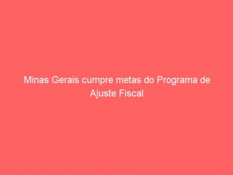 Minas Gerais cumpre metas do Programa de Ajuste Fiscal