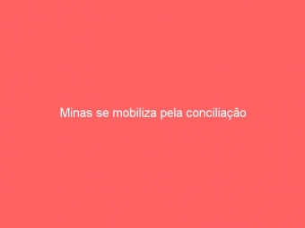 Minas se mobiliza pela conciliação