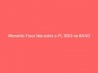 Momento Fisco fala sobre o PL 3503 na BAND