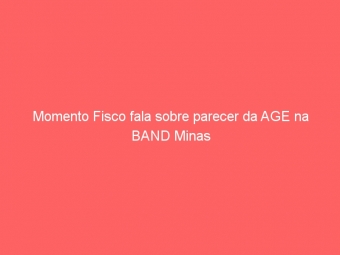 Momento Fisco fala sobre parecer da AGE na BAND Minas