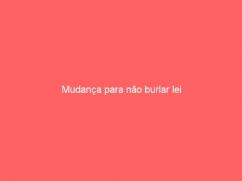 Mudança para não burlar lei