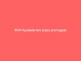 MVA Ajustada tem prazo prorrogado