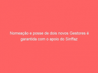 Nomeação e posse de dois novos Gestores é garantida com o apoio do Sinffaz