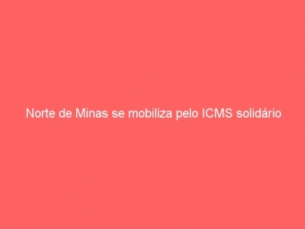 Norte de Minas se mobiliza pelo ICMS solidário