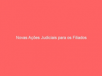 Novas Ações Judiciais para os Filiados
