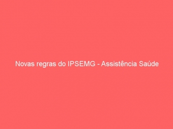 Novas regras do IPSEMG - Assistência Saúde
