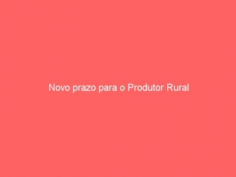 Novo prazo para o Produtor Rural