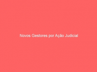 Novos Gestores por Ação Judicial