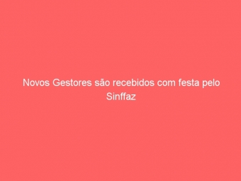 Novos Gestores são recebidos com festa pelo Sinffaz