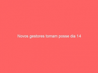 Novos gestores tomam posse dia 14