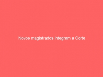 Novos magistrados integram a Corte