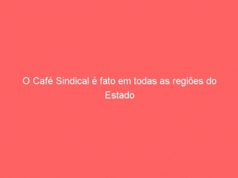 O Café Sindical é fato em todas as regiões do Estado