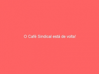 O Café Sindical está de volta!