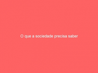 O que a sociedade precisa saber
