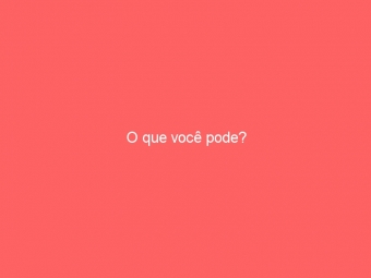 O que você pode?