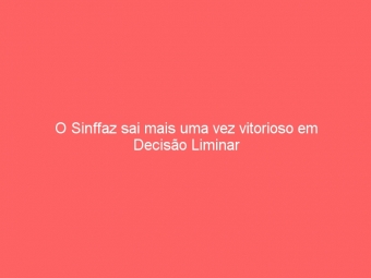 O Sinffaz sai mais uma vez vitorioso em Decisão Liminar