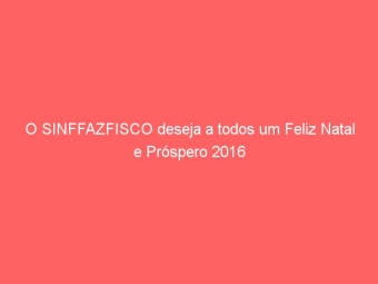 O SINFFAZFISCO deseja a todos um Feliz Natal e Próspero 2016