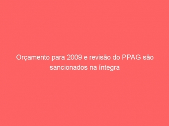 Orçamento para 2009 e revisão do PPAG são sancionados na íntegra