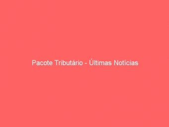 Pacote Tributário - Últimas Notícias