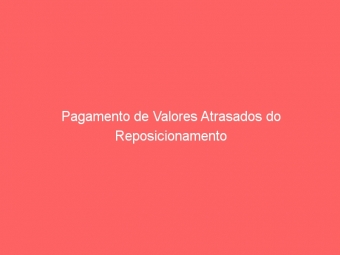 Pagamento de Valores Atrasados do Reposicionamento