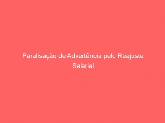 Paralisação de Advertência pelo Reajuste Salarial
