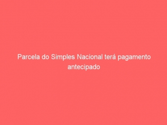 Parcela do Simples Nacional terá pagamento antecipado