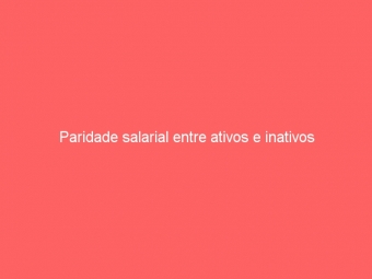 Paridade salarial entre ativos e inativos