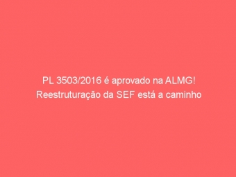 PL 3503/2016 é aprovado na ALMG! Reestruturação da SEF está a caminho
