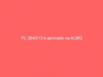 PL 3843/13 é aprovado na ALMG