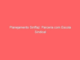 Planejamento Sinffaz: Parceria com Escola Sindical