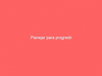 Planejar para progredir