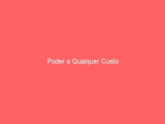 Poder a Qualquer Custo