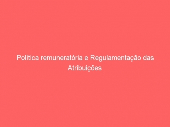 Política remuneratória e Regulamentação das Atribuições
