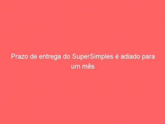 Prazo de entrega do SuperSimples é adiado para um mês