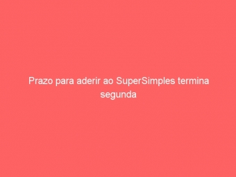 Prazo para aderir ao SuperSimples termina segunda