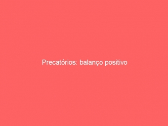 Precatórios: balanço positivo