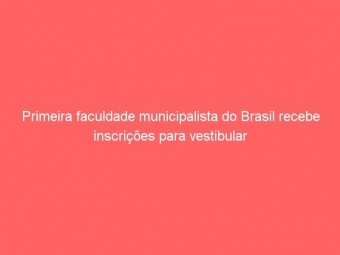 Primeira faculdade municipalista do Brasil recebe inscrições para vestibular