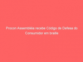 Procon Assembléia recebe Código de Defesa do Consumidor em braille