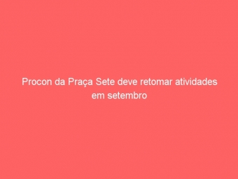 Procon da Praça Sete deve retomar atividades em setembro
