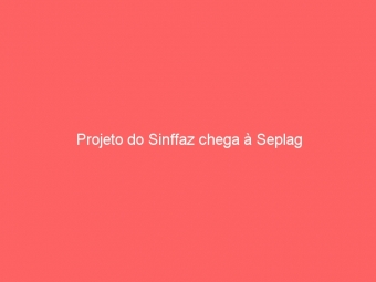 Projeto do Sinffaz chega à Seplag