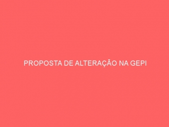 PROPOSTA DE ALTERAÇÃO NA GEPI
