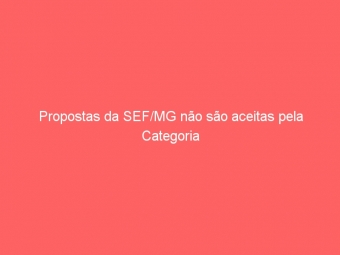 Propostas da SEF/MG não são aceitas pela Categoria