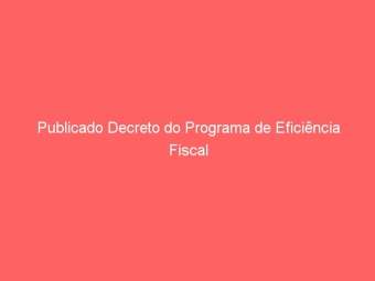 Publicado Decreto do Programa de Eficiência Fiscal