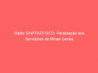 Rádio SINFFAZFISCO: Paralisação dos Servidores de Minas Gerais