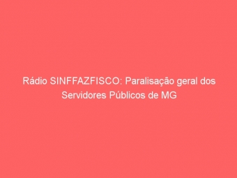 Rádio SINFFAZFISCO: Paralisação geral dos Servidores Públicos de MG
