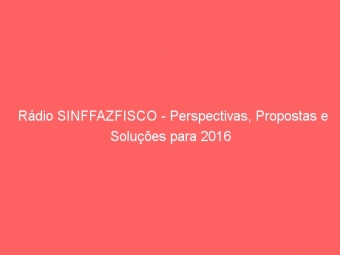 Rádio SINFFAZFISCO - Perspectivas, Propostas e Soluções para 2016