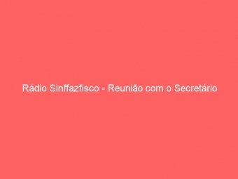 Rádio Sinffazfisco - Reunião com o Secretário