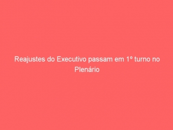 Reajustes do Executivo passam em 1º turno no Plenário