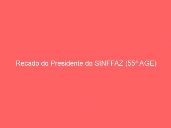Recado do Presidente do SINFFAZ (55ª AGE)